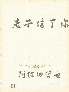 老子信了你的邪