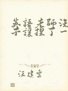 英语老师没带罩子让捏了一节