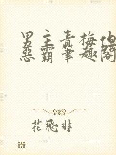 男主青梅但是个恶霸笔趣阁