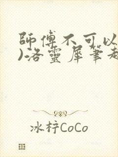 师傅不可以(限)洛灵犀笔趣阁