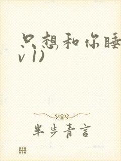 只想和你睡(1v 1)