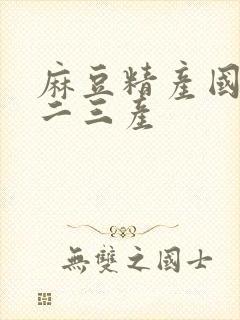 麻豆精产国品一二三产