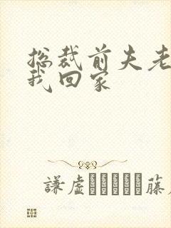 总裁前夫老婆跟我回家