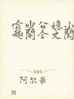 偷吃公媳小说笔趣阁全文阅读