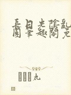 长日光阴乱作一团笔趣阁免费阅读无