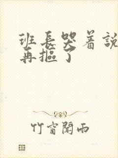 班长哭着说不能再抠了