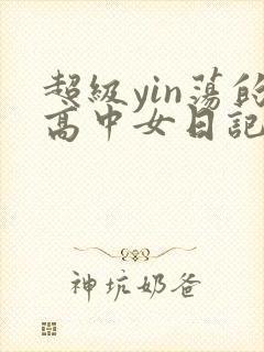 超级yin荡的高中女日记h