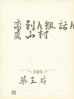 脔到h粗话h好爽山村