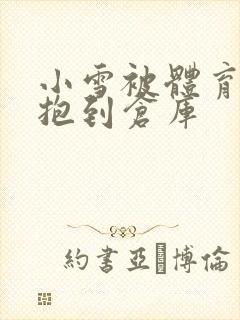 小雪被体育老师抱到仓库