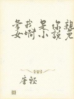 爹我是你亲生闺女啊小说免费阅读