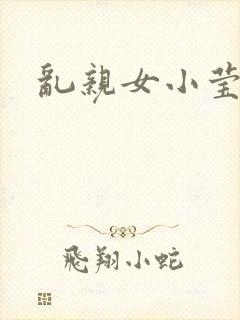 乱亲女小莹的泬