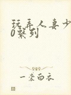 玩弄人妻少妇70系列