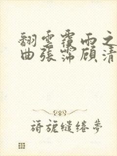 翻云覆雨之逐艳曲张霈顾清