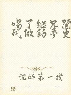 喝了继兄开的药我做的梦更精彩了