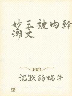 妙玉被肉干高H潮文