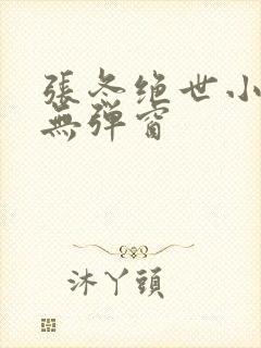 张冬绝世小仙医无弹窗