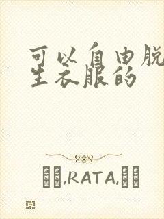 可以自由脱卸女生衣服的