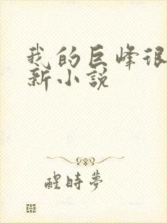 我的巨峰很软最新小说