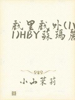 戏里戏外(1V1)HBY苏玛丽全文免费阅读