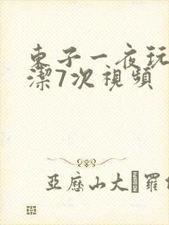 东子一夜玩弄白洁7次视频