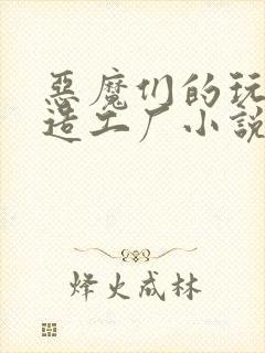 恶魔们的玩具改造工厂小说