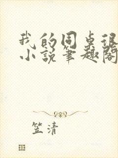 我的同桌很娇软小说笔趣阁免费阅读全文