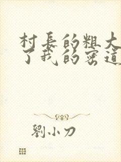 村长的粗大挺进了我的密道