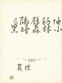 《隔壁的他by黑暗森林小说笔趣》