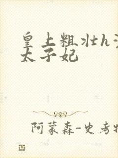 皇上粗壮h灌满太子妃