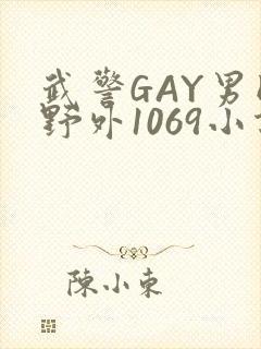 武警GAY男同野外1069小说