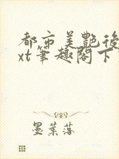 都市美艳后宫txt笔趣阁下载