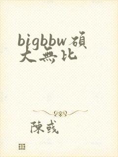 bigbbw硕大无比