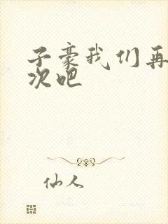 子豪我们再做一次吧