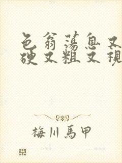 色翁荡息又大又硬又粗又视频图片