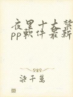 夜里十大禁用app软件最新章节