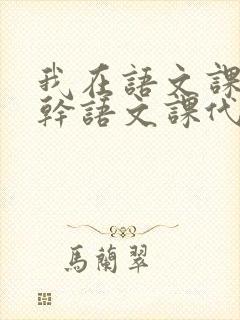 我在语文课上强干语文课代表