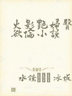 火影艳妇臀荡乳欲伦小说