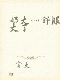 奶大灬舒服灬太大了