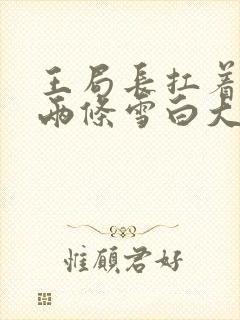 王局长扛着白洁两条雪白大腿视频