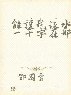 能让我流水水的一千字在哪看