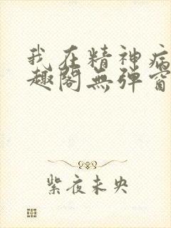 我在精神病院笔趣阁无弹窗