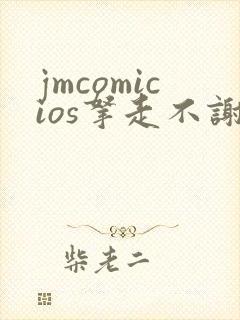 jmcomicios拿走不谢