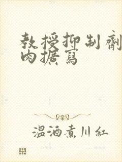 教授抑制剂要吗肉扩写