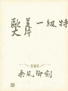 欧美一级特黄a大片