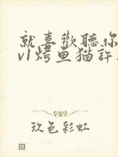 就喜欢听你叫1v1烤鱼猫许薇