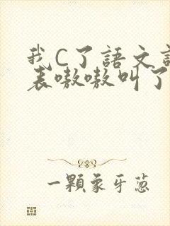 我C了语文课代表嗷嗷叫了一节课