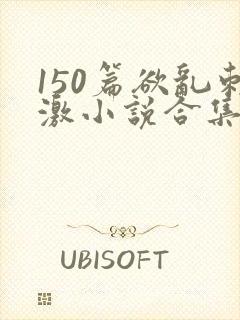 150篇欲乱刺激小说合集