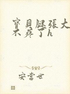 宝贝腿张大点就不疼了h