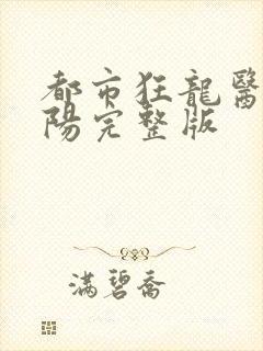 都市狂龙医仙林阳完整版