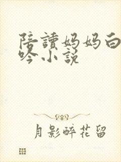陪读妈妈白嫩呻吟小说